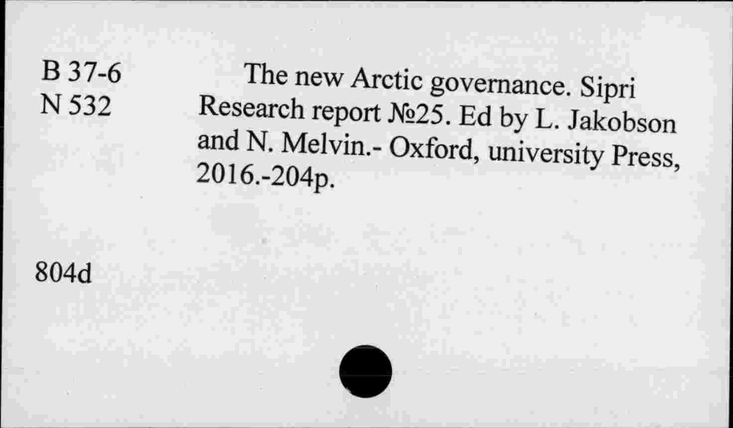 ﻿B 37-6	The new Arctic governance. Sipri
N 532 Research report №25. Ed by L. Jakobson and N. Melvin.- Oxford, university Press 2016.-204p.
804d